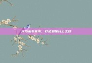 人马出装指南，打造最强战士之路