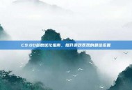 CS:GO参数优化指南，提升游戏表现的最佳设置