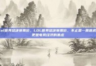 lol世界总决赛票价，LOL世界总决赛票价，不止是一票难求，更是电竞经济的焦虑