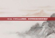 Arma X与Steam的融合，游戏界的新星还是旧梦重温？