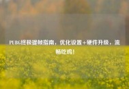 PUBG终极提帧指南，优化设置+硬件升级，流畅吃鸡！