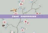 王者荣耀，虚拟世界的竞技盛宴