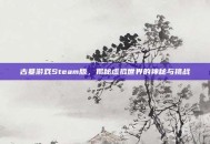 古墓游戏Steam版，揭秘虚拟世界的神秘与挑战