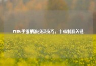 PUBG手雷精准投掷技巧，卡点制胜关键