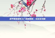 和平精英矩阵工厂深度解析，玩法全攻略