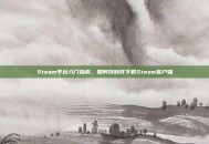 Steam平台入门指南，如何找到并下载Steam客户端