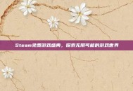Steam免费游戏盛典，探索无限可能的游戏世界