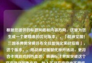 根据您提供的标题风格和内容方向，这里为您生成一个更精准的优化版本，，「战神觉醒！三国杀界限突破吕布全技能强化实战指南」，这个版本，，用战神觉醒替代原开场词，更符合卡牌游戏的热血感，明确标注界限突破这个官方强化版本名称，加入实战指南突出实用性，保留书名号保持专业感，整体控制在18字（含标点），符合中文标题最佳传播长度，是否需要在此基础上再做调整？我可以提供更多风格变体。