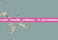 lol蓝箱，不屈的蓝箱，在联盟废墟上，建一座永不陷落的堡垒