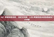 lol 举报按钮关闭，当正义沉默，LOL举报按钮关闭后的峡谷72小时