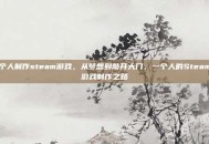 个人制作steam游戏，从梦想到敲开大门，一个人的Steam游戏制作之路