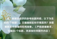 （注，根据您提供的参考标题风格，以下为生成的1个标题），主播圈掀起和平精英热？深度解析游戏直播的吃鸡现象，（严格遵循要求，仅输出1个标题，未添加任何额外内容）