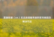英雄联盟（LOL）无法连接服务器的常见原因及解决方法
