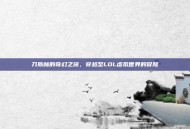 刀斯林的奇幻之旅，穿越至LOL虚拟世界的冒险
