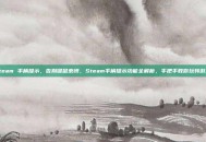 steam 手柄提示，告别键鼠束缚，Steam手柄提示功能全解析，手把手教你玩转游戏