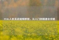 PUBG人机实战视频教程，从入门到精通全攻略