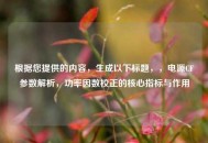 根据您提供的内容，生成以下标题，，电源CF参数解析，功率因数校正的核心指标与作用