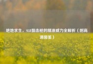 绝地求生，SLR狙击枪的精准威力全解析（附高清图鉴）