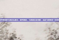 和平精英的飞机怎么显示，和平精英，飞机显示全攻略，从起飞到降落一次搞懂