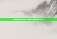 Steam美卡游戏打不开的困扰与解决之道