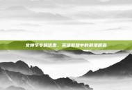 女神节专属优惠，英雄联盟中的浪漫邂逅