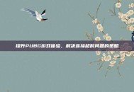 提升PUBG游戏体验，解决连接超时问题的策略