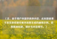 （注，由于用户未提供具体内容，此标题是基于常见游戏硬件需求场景生成的通用示例。若需精准标题，请补充内容细节。）