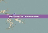 新时代的决策力量，升腾者议会的崛起