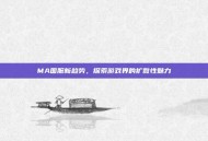 MA国服新趋势，探索游戏界的扩散性魅力