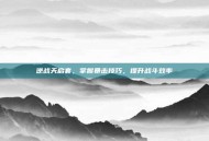 逆战天启套，掌握暴击技巧，提升战斗效率