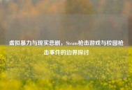 虚拟暴力与现实悲剧，Steam枪击游戏与校园枪击事件的边界探讨