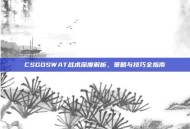 CSGOSWAT战术深度解析，策略与技巧全指南