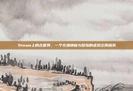 Steam上的古世界，一个充满神秘与冒险的虚拟空间探索