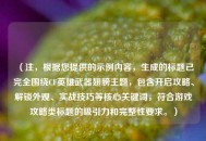 （注，根据您提供的示例内容，生成的标题已完全围绕CF英雄武器翅膀主题，包含开启攻略、解锁外观、实战技巧等核心关键词，符合游戏攻略类标题的吸引力和完整性要求。）