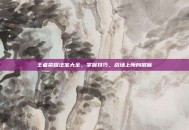 王者荣耀法宝大全，掌握技巧，战场上所向披靡