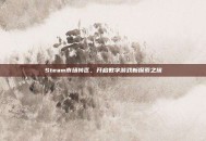 Steam市场转区，开启数字游戏新探索之旅