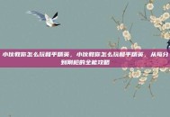 小伙教你怎么玩和平精英，小伙教你怎么玩和平精英，从苟分到刚枪的全能攻略