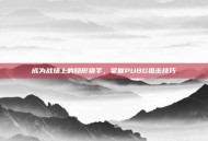 成为战场上的隐形猎手，掌握PUBG狙击技巧