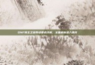 DNF领主之塔等级要求详解，全面解析进入条件