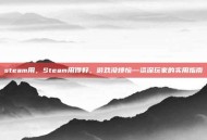 steam用，Steam用得好，游戏没烦恼—资深玩家的实用指南