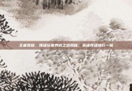 王者荣耀，顶级玩家养成之路揭秘，英雄等级排行一览