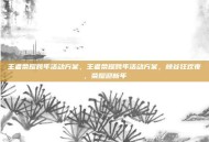 王者荣耀跨年活动方案，王者荣耀跨年活动方案，峡谷狂欢夜，荣耀迎新年