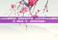 steam促销日历，你的钱包守护神，2025年Steam促销日历—错过等一年，这样买游戏最省！