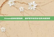 Steam密码设置指南，保护数字游戏安全的关键步骤
