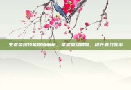 王者荣耀技能深度解析，掌握英雄精髓，提升游戏胜率