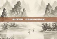 逆战星图祭，开启指南与步骤解析