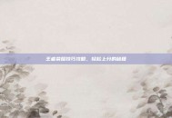 王者荣耀技巧攻略，轻松上分的秘籍