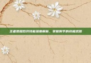 王者荣耀后羿技能深度解析，掌握射手的终极武器