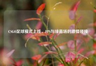 CSGO足球模式上线，FPS与绿茵场的***碰撞