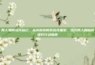 男人如何提升自己，从内到外的系统性重塑，当代男人的自我提升行动指南